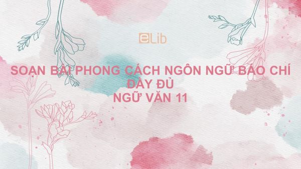 Soạn bài Phong cách ngôn ngữ báo chí Ngữ văn 11 đầy đủ