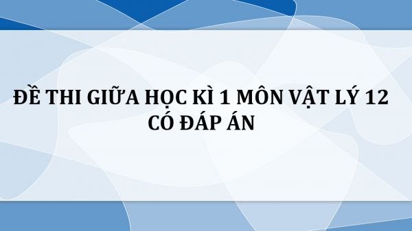 10 đề thi giữa HK1 Vật Lý 12 năm 2020-2021 có đáp án