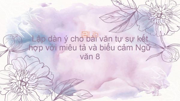 Lập dàn ý cho bài văn tự sự kết hợp với miêu tả và biểu cảm  Ngữ văn 8