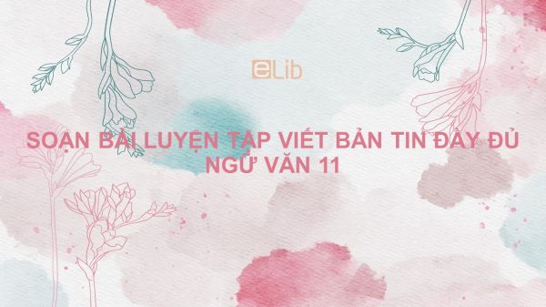 Soạn bài Luyện tập viết bản tin Ngữ văn 11 đầy đủ