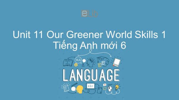 Unit 11 lớp 6: Our Greener World - Skills 1