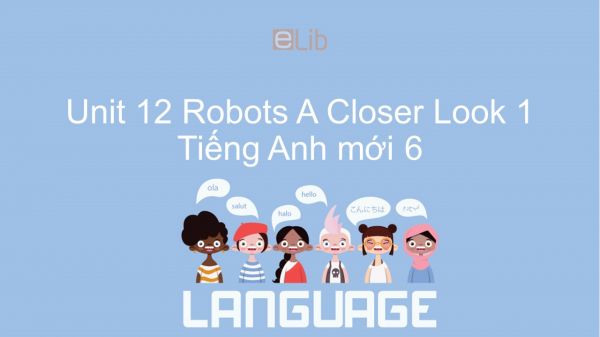 Unit 12 lớp 6: Robots - A Closer Look 1