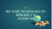10 đề thi giữa HK1 môn Địa lí lớp 12 năm 2020 có đáp án chi tiết