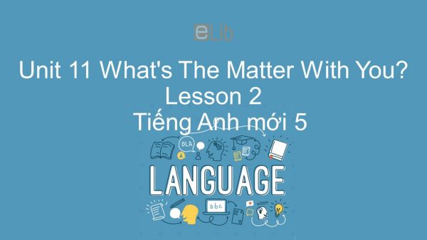 Unit 11 lớp 5: What's The Matter With You? - Lesson 2