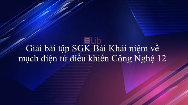 Giải bài tập SGK Công nghệ 12 Bài 13: Khái niệm về mạch điện tử điều khiển