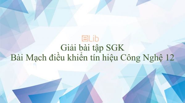 Giải bài tập SGK Công nghệ 12 Bài 14: Mạch điều khiển tín hiệu