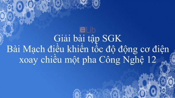 Giải bài tập SGK Công nghệ 12 Bài 15: Mạch điều khiển tốc độ động cơ điện xoay chiều một pha