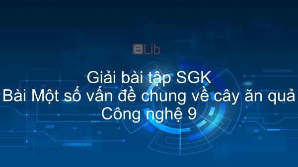 Giải bài tập SGK Công nghệ 9 Bài 2: Một số vấn đề chung về cây ăn quả