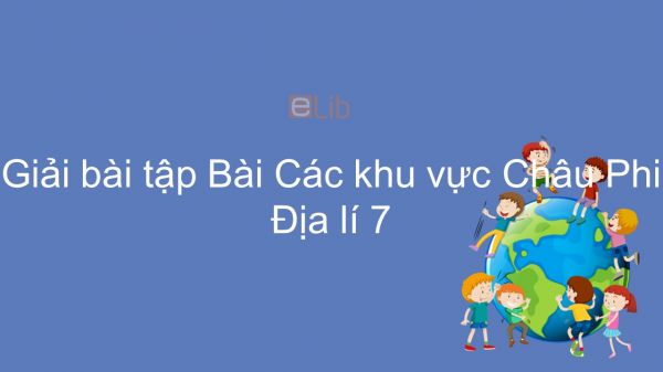 Giải bài tập SGK Địa lí 7 Bài 32: Các khu vực Châu Phi