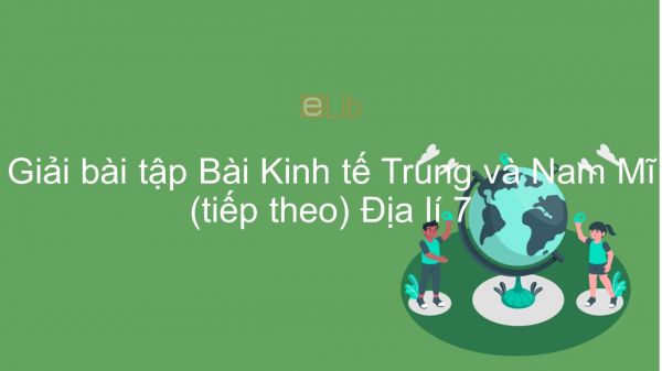 Giải bài tập SGK Địa lí 7 Bài 45: Kinh tế Trung và Nam Mĩ (tiếp theo)