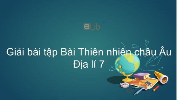 Giải bài tập SGK Địa lí 7 Bài 51: Thiên nhiên châu Âu