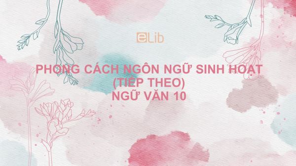 Phong cách ngôn ngữ sinh hoạt (tiếp theo) Ngữ văn 10