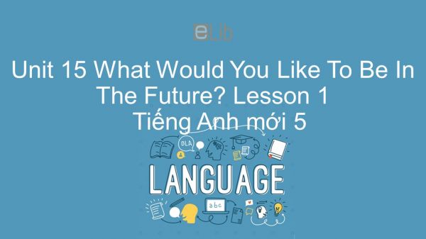 Unit 15 lớp 5: What Would You Like To Be In The Future? - Lesson 1