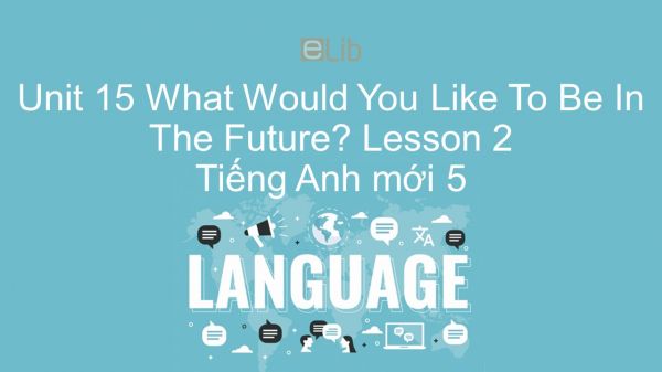 Unit 15 lớp 5: What Would You Like To Be In The Future? - Lesson 2