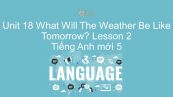 Unit 18 lớp 5: What Will The Weather Be Like Tomorrow? - Lesson 2