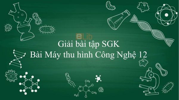 Giải bài tập SGK Công nghệ 12 Bài 20: Máy thu hình