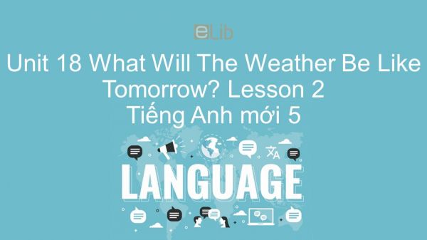 Unit 18 lớp 5: What Will The Weather Be Like Tomorrow? - Lesson 2