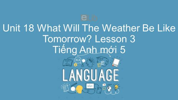 Unit 18 lớp 5: What Will The Weather Be Like Tomorrow? - Lesson 3