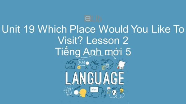 Unit 19 lớp 5: Which Place Would You Like To Visit? - Lesson 2