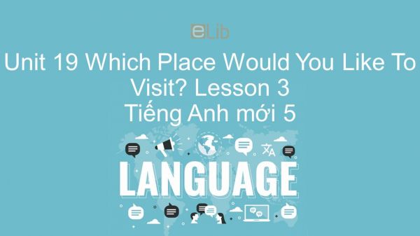 Unit 19 lớp 5: Which Place Would You Like To Visit? - Lesson 3