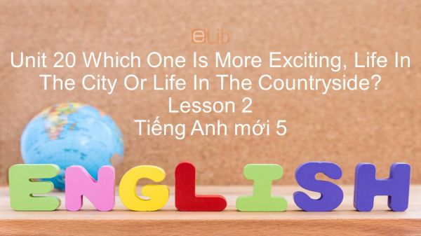 Unit 20 lớp 5: Which One Is More Exciting, Life In The City Or Life In The Countryside? - Lesson 2