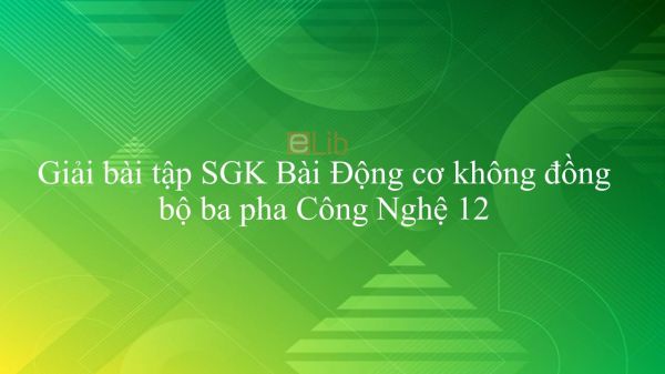 Giải bài tập SGK Công nghệ 12 Bài 26: Động cơ không đồng bộ ba pha