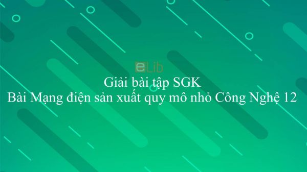 Giải bài tập SGK Công nghệ 12 Bài 28: Mạng điện sản xuất quy mô nhỏ