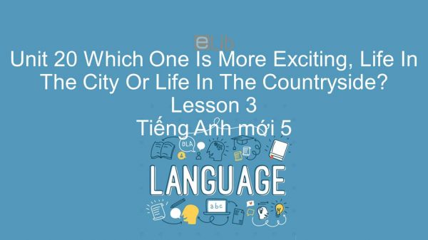 Unit 20 lớp 5: Which One Is More Exciting, Life In The City Or Life In The Countryside? - Lesson 3