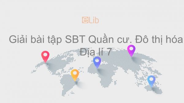 Giải bài tập SBT Địa lí 7 Bài 3: Quần cư. Đô thị hóa