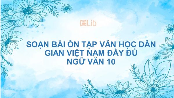Soạn bài Ôn tập văn học dân gian Việt Nam Ngữ văn 10 đầy đủ