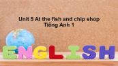 Unit 5 lớp 1: At the fish and chip shop