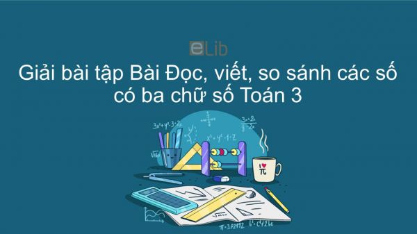 Giải bài tập VBT Toán 3 Bài 1: Đọc, viết, so sánh các số có ba chữ số