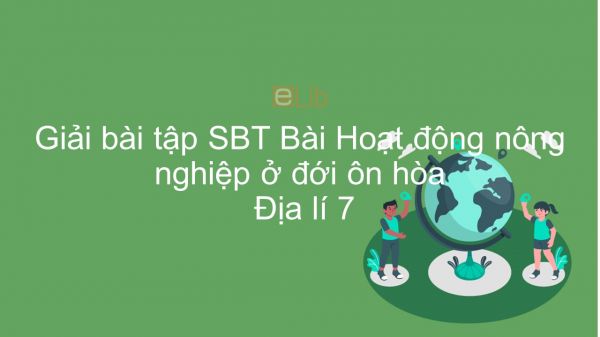 Giải bài tập SBT Địa lí 7 Bài 14: Hoạt động nông nghiệp ở đới ôn hòa