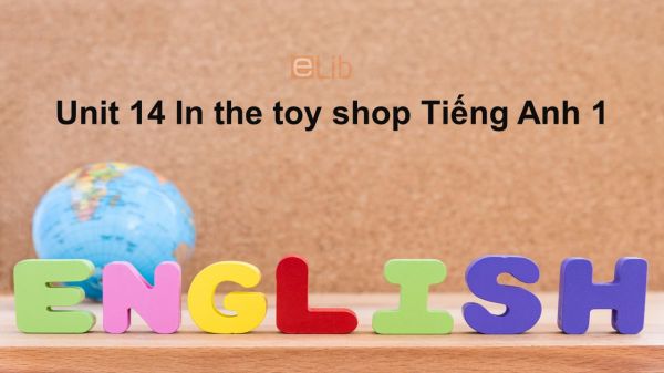 Unit 14 lớp 1: In the toy shop