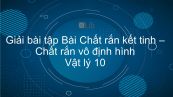 Giải bài tập SGK Vật lý 10 Bài 34 : Chất rắn kết tinh. Chất rắn vô định hình