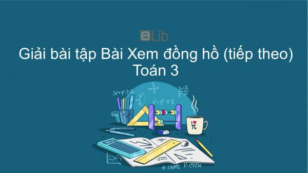 Giải bài tập VBT Toán 3 Bài 14: Xem đồng hồ (tiếp theo)