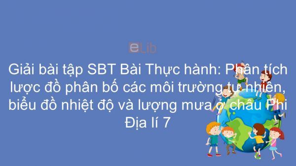 Giải bài tập SBT Địa lí 7 Bài 28: TH: Phân tích lược đồ phân bố các môi trường tự nhiên, biểu đồ nhiệt độ và lượng mưa