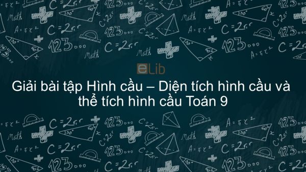 Giải bài tập SGK Toán 9 Bài 3: Hình cầu. Diện tích hình cầu và thể tích hình cầu