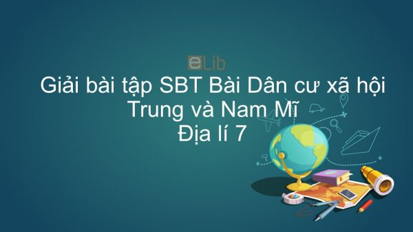 Giải bài tập SBT Địa lí 7 Bài 43: Dân cư xã hội Trung và Nam Mĩ