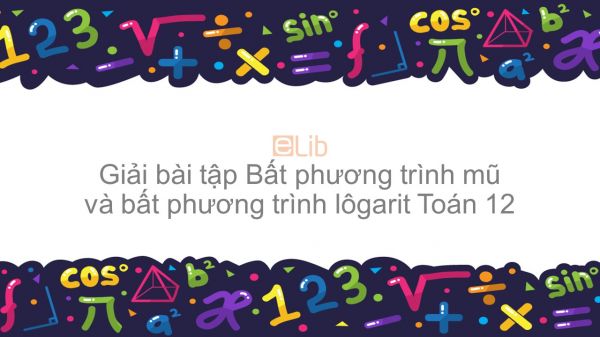 Giải bài tập SBT Toán 12 Bài 6: Bất phương trình mũ và bất phương trình lôgarit