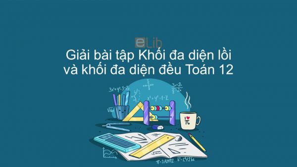 Giải bài tập SBT Toán 12 Bài 2: Khối đa diện lồi và khối đa diện đều