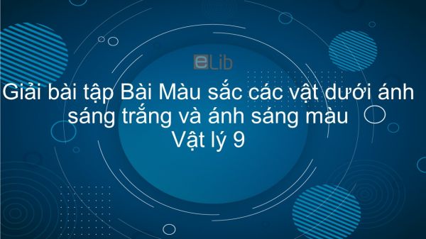 Giải bài tập SGK Vật lý 9 Bài 55: Màu sắc các vật dưới ánh sáng trắng và dưới ánh sáng màu