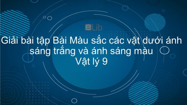 Giải bài tập SGK Vật lý 9 Bài 55: Màu sắc các vật dưới ánh sáng trắng và dưới ánh sáng màu