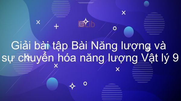 Giải bài tập SGK Vật lý 9 Bài 59: Năng lượng và sự chuyển hóa năng lượng