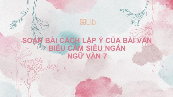 Soạn bài Cách lập ý của bài văn biểu cảm Ngữ văn 7 siêu ngắn