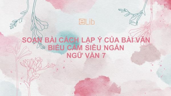 Soạn bài Cách lập ý của bài văn biểu cảm Ngữ văn 7 siêu ngắn