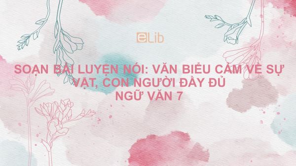 Soạn bài Luyện nói: Văn biểu cảm về sự vật, con người Ngữ văn 7 đầy đủ