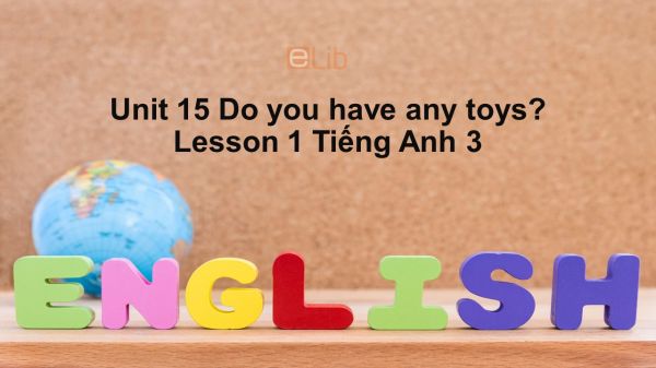 Unit 15 lớp 3: Do you have any toys?-Lesson 1