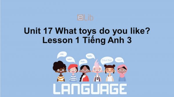 Unit 17 lớp 3: What toys do you like?-Lesson 1