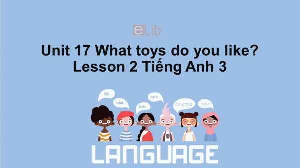 Unit 17 lớp 3: What toys do you like?-Lesson 2